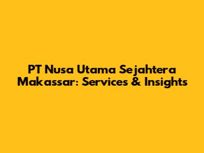 PT Nusa Utama Sejahtera Makassar: Services & Insights
