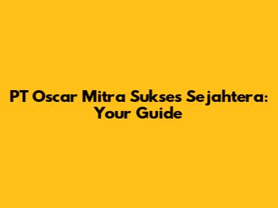 PT Oscar Mitra Sukses Sejahtera: Your Guide