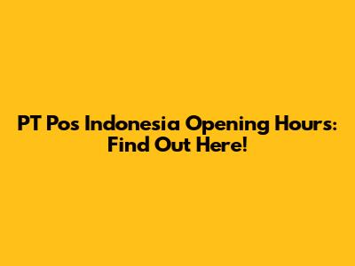 PT Pos Indonesia Opening Hours: Find Out Here!