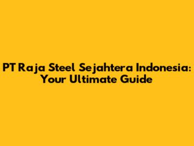 PT Raja Steel Sejahtera Indonesia: Your Ultimate Guide