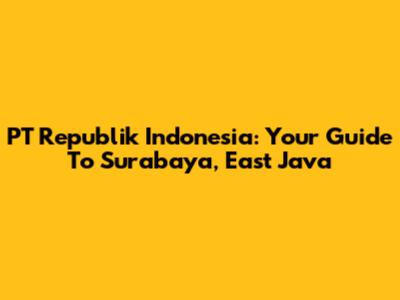 PT Republik Indonesia: Your Guide To Surabaya, East Java