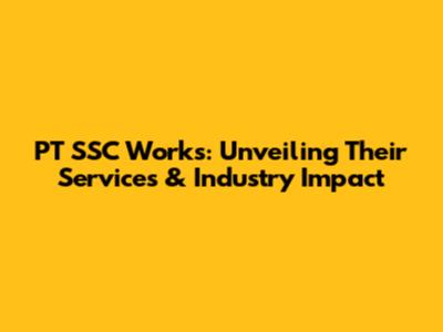 PT SSC Works: Unveiling Their Services & Industry Impact