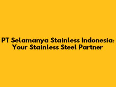 PT Selamanya Stainless Indonesia: Your Stainless Steel Partner