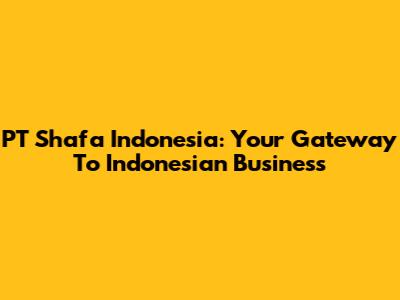 PT Shafa Indonesia: Your Gateway To Indonesian Business