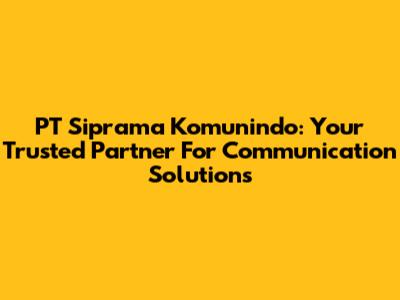 PT Siprama Komunindo: Your Trusted Partner For Communication Solutions
