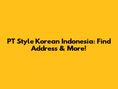 PT Style Korean Indonesia: Find Address & More!