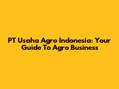 PT Usaha Agro Indonesia: Your Guide To Agro Business