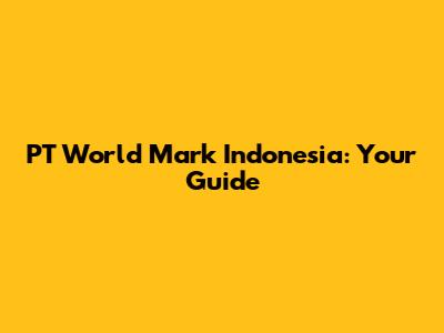 PT World Mark Indonesia: Your Guide