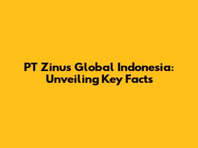 PT Zinus Global Indonesia: Unveiling Key Facts