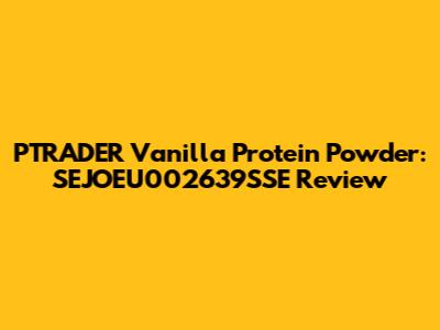 PTRADER Vanilla Protein Powder: SEJOEU002639SSE Review