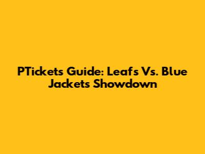 PTickets Guide: Leafs Vs. Blue Jackets Showdown
