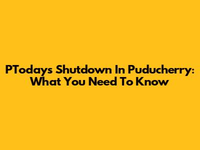 PToday's Shutdown In Puducherry: What You Need To Know