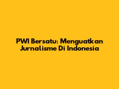 PWI Bersatu: Menguatkan Jurnalisme Di Indonesia
