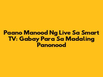 Paano Manood Ng Live Sa Smart TV: Gabay Para Sa Madaling Panonood