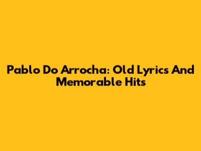 Pablo Do Arrocha: Old Lyrics And Memorable Hits