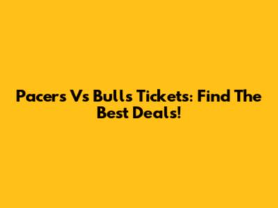 Pacers Vs Bulls Tickets: Find The Best Deals!