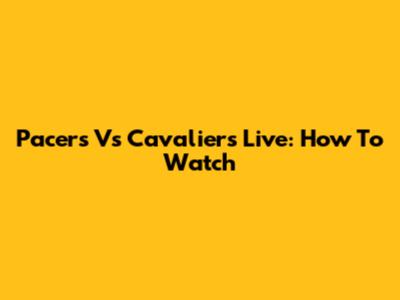 Pacers Vs Cavaliers Live: How To Watch