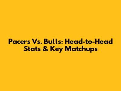 Pacers Vs. Bulls: Head-to-Head Stats & Key Matchups