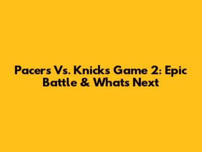 Pacers Vs. Knicks Game 2: Epic Battle & What's Next