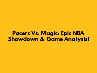 Pacers Vs. Magic: Epic NBA Showdown & Game Analysis!
