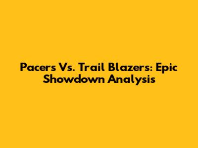Pacers Vs. Trail Blazers: Epic Showdown Analysis