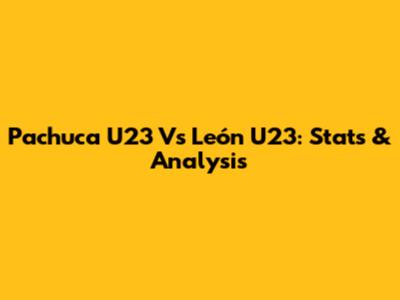 Pachuca U23 Vs León U23: Stats & Analysis