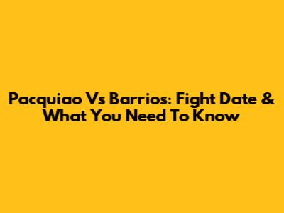 Pacquiao Vs Barrios: Fight Date & What You Need To Know