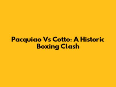 Pacquiao Vs Cotto: A Historic Boxing Clash