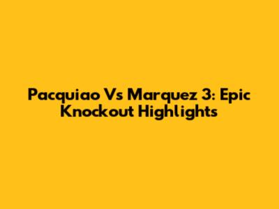 Pacquiao Vs Marquez 3: Epic Knockout Highlights