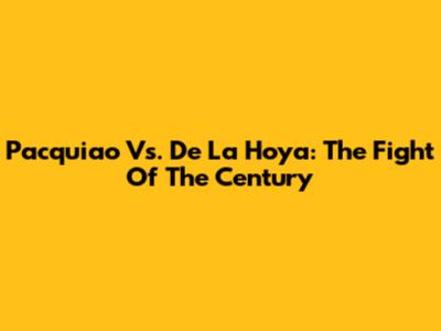 Pacquiao Vs. De La Hoya: The Fight Of The Century