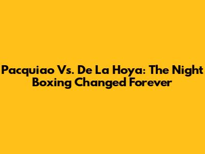 Pacquiao Vs. De La Hoya: The Night Boxing Changed Forever