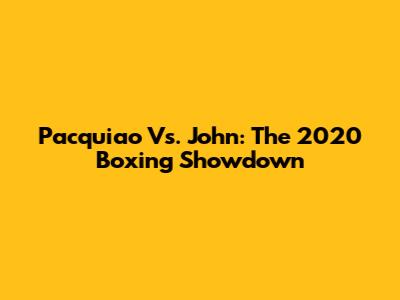 Pacquiao Vs. John: The 2020 Boxing Showdown
