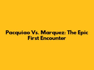 Pacquiao Vs. Marquez: The Epic First Encounter