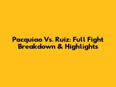 Pacquiao Vs. Ruiz: Full Fight Breakdown & Highlights