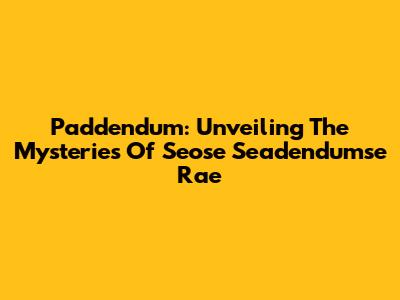 Paddendum: Unveiling The Mysteries Of Seose Seadendumse Rae