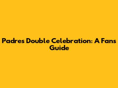 Padres Double Celebration: A Fan's Guide