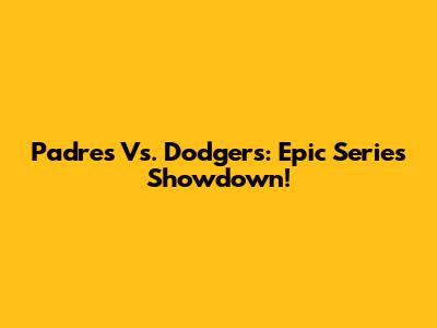 Padres Vs. Dodgers: Epic Series Showdown!