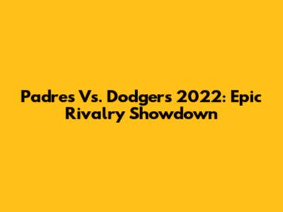 Padres Vs. Dodgers 2022: Epic Rivalry Showdown