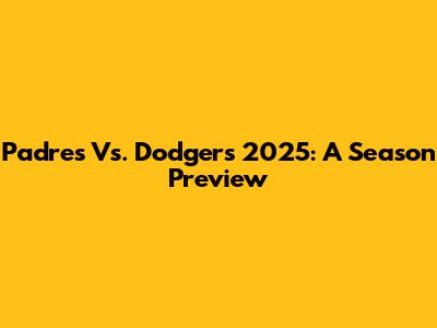 Padres Vs. Dodgers 2025: A Season Preview