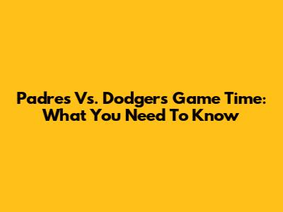 Padres Vs. Dodgers Game Time: What You Need To Know