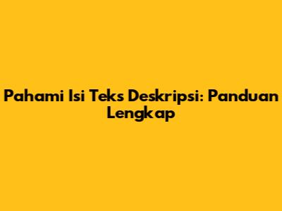 Pahami Isi Teks Deskripsi: Panduan Lengkap