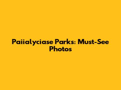 Paiialyciase Parks: Must-See Photos