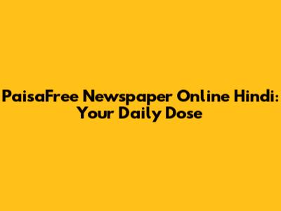 PaisaFree Newspaper Online Hindi: Your Daily Dose