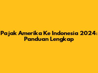 Pajak Amerika Ke Indonesia 2024: Panduan Lengkap