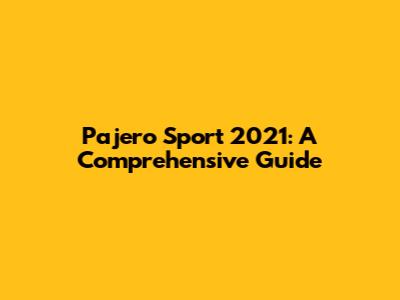 Pajero Sport 2021: A Comprehensive Guide