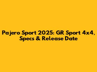 Pajero Sport 2025: GR Sport 4x4, Specs & Release Date