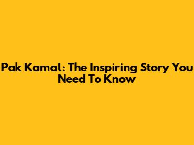 Pak Kamal: The Inspiring Story You Need To Know