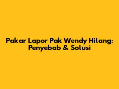Pakar Lapor Pak Wendy Hilang: Penyebab & Solusi
