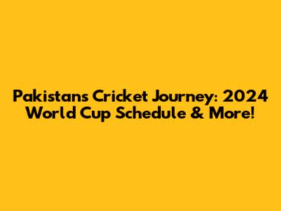 Pakistan's Cricket Journey: 2024 World Cup Schedule & More!