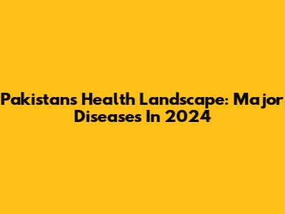 Pakistan's Health Landscape: Major Diseases In 2024